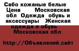 Сабо кожаные белые  › Цена ­ 3 - Московская обл. Одежда, обувь и аксессуары » Женская одежда и обувь   . Московская обл.